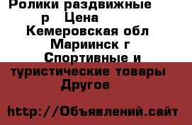 Ролики раздвижные, 34-37р › Цена ­ 1 800 - Кемеровская обл., Мариинск г. Спортивные и туристические товары » Другое   